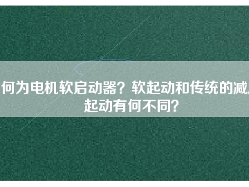 何為電機(jī)軟啟動(dòng)器？軟起動(dòng)和傳統(tǒng)的減壓起動(dòng)有何不同？
