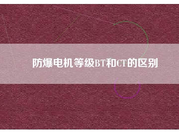 防爆電機(jī)等級BT和CT的區(qū)別