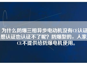 為什么防爆三相異步電動(dòng)機(jī)沒有CE認(rèn)證？想認(rèn)證也認(rèn)證不了呢？防爆型的，人家說CE不提供給防爆電機(jī)使用。