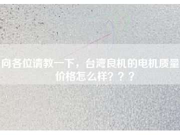 向各位請教一下，臺灣良機的電機質(zhì)量和價格怎么樣？？？