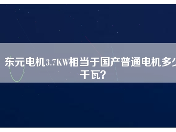 東元電機(jī)3.7KW相當(dāng)于國產(chǎn)普通電機(jī)多少千瓦？