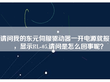 請問我的東元伺服驅(qū)動(dòng)器一開電源就報(bào)警，顯示RL-05,請問是怎么回事呢？