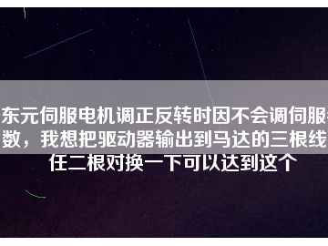 東元伺服電機(jī)調(diào)正反轉(zhuǎn)時(shí)因不會(huì)調(diào)伺服參數(shù)，我想把驅(qū)動(dòng)器輸出到馬達(dá)的三根線中任二根對換一下可以達(dá)到這個(gè)