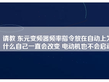 請(qǐng)教 東元變頻器頻率指令放在自動(dòng)上為什么自己一直會(huì)改變 電動(dòng)機(jī)也不會(huì)啟動(dòng)