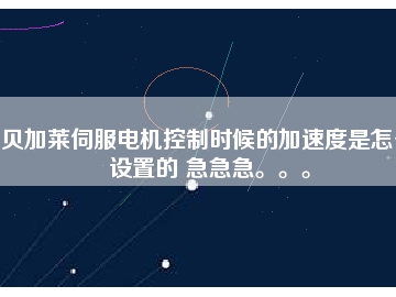 貝加萊伺服電機(jī)控制時(shí)候的加速度是怎么設(shè)置的 急急急。。。