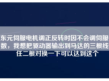 東元伺服電機調(diào)正反轉(zhuǎn)時因不會調(diào)伺服參數(shù)，我想把驅(qū)動器輸出到馬達的三根線中任二根對換一下可以達到這個