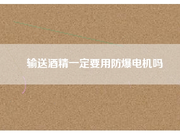 輸送酒精一定要用防爆電機嗎