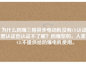 為什么防爆三相異步電動機沒有CE認(rèn)證？想認(rèn)證也認(rèn)證不了呢？防爆型的，人家說CE不提供給防爆電機使用。