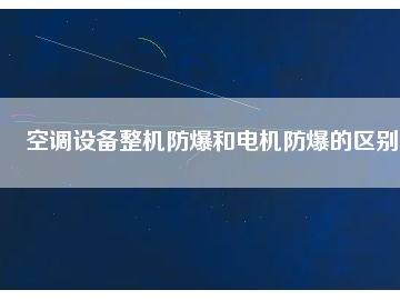 空調(diào)設(shè)備整機防爆和電機防爆的區(qū)別