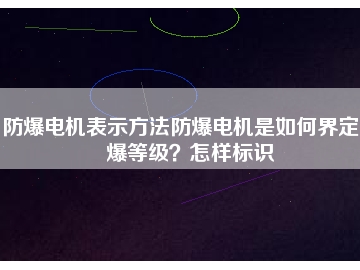 防爆電機(jī)表示方法防爆電機(jī)是如何界定防爆等級(jí)？怎樣標(biāo)識(shí)