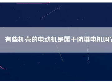有些機(jī)殼的電動(dòng)機(jī)是屬于防爆電機(jī)嗎？