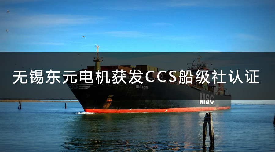 無(wú)錫東元電機(jī)獲發(fā)CCS船級(jí)社認(rèn)證證書(shū).jpg