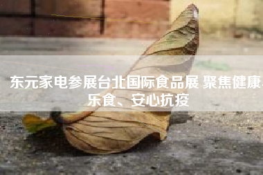 東元家電參展臺(tái)北國(guó)際食品展 聚焦健康、樂(lè)食、安心抗疫