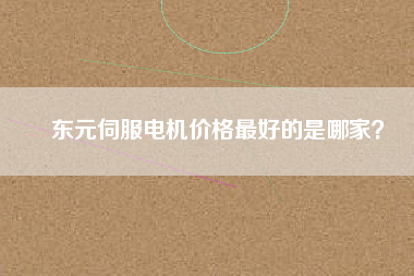 東元伺服電機(jī)價格最好的是哪家？