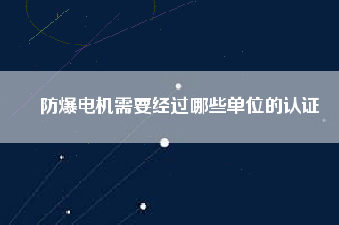 防爆電機需要經(jīng)過哪些單位的認證