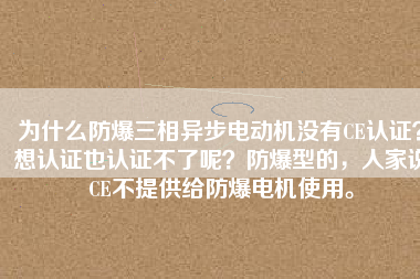 為什么防爆三相異步電動機(jī)沒有CE認(rèn)證？想認(rèn)證也認(rèn)證不了呢？防爆型的，人家說CE不提供給防爆電機(jī)使用。
