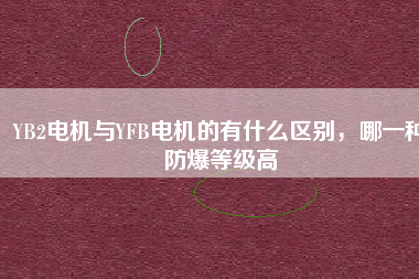 YB2電機(jī)與YFB電機(jī)的有什么區(qū)別，哪一種防爆等級(jí)高