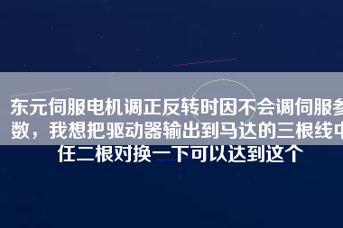 東元伺服電機調(diào)正反轉(zhuǎn)時因不會調(diào)伺服參數(shù)，我想把驅(qū)動器輸出到馬達(dá)的三根線中任二根對換一下可以達(dá)到這個