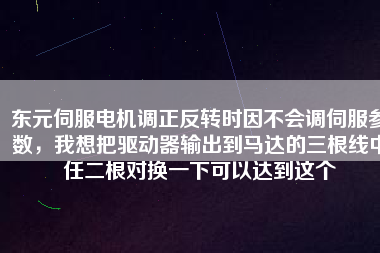 東元伺服電機(jī)調(diào)正反轉(zhuǎn)時因不會調(diào)伺服參數(shù)，我想把驅(qū)動器輸出到馬達(dá)的三根線中任二根對換一下可以達(dá)到這個