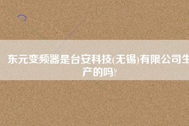 東元變頻器是臺(tái)安科技(無(wú)錫)有限公司生產(chǎn)的嗎?