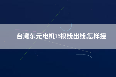 臺(tái)灣東元電機(jī)12根線出線,怎樣接
