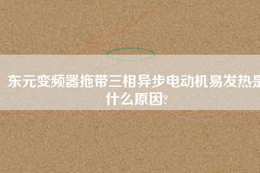 東元變頻器拖帶三相異步電動(dòng)機(jī)易發(fā)熱是什么原因?