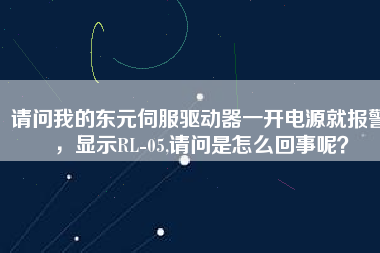 請(qǐng)問(wèn)我的東元伺服驅(qū)動(dòng)器一開(kāi)電源就報(bào)警，顯示RL-05,請(qǐng)問(wèn)是怎么回事呢？