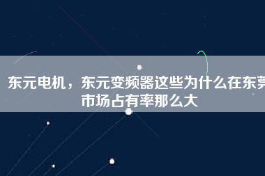 東元電機，東元變頻器這些為什么在東莞市場占有率那么大