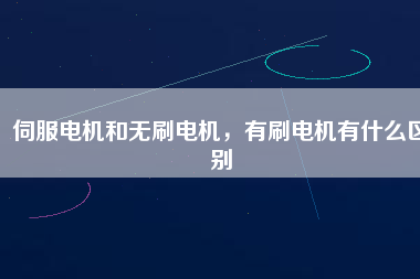 伺服電機(jī)和無刷電機(jī)，有刷電機(jī)有什么區(qū)別