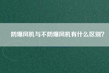 防爆風(fēng)機(jī)與不防爆風(fēng)機(jī)有什么區(qū)別？