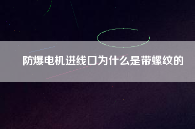防爆電機(jī)進(jìn)線口為什么是帶螺紋的