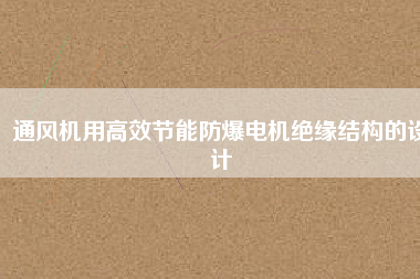 通風(fēng)機(jī)用高效節(jié)能防爆電機(jī)絕緣結(jié)構(gòu)的設(shè)計(jì)