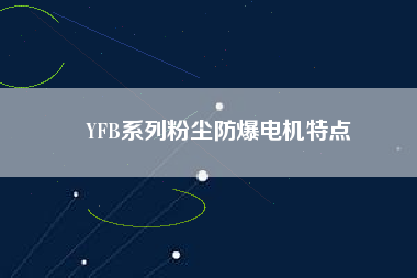 YFB系列粉塵防爆電機(jī)特點(diǎn)