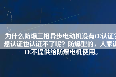 為什么防爆三相異步電動(dòng)機(jī)沒有CE認(rèn)證？想認(rèn)證也認(rèn)證不了呢？防爆型的，人家說CE不提供給防爆電機(jī)使用。