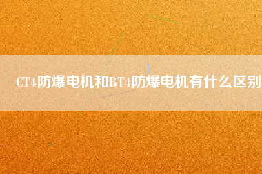CT4防爆電機和BT4防爆電機有什么區(qū)別