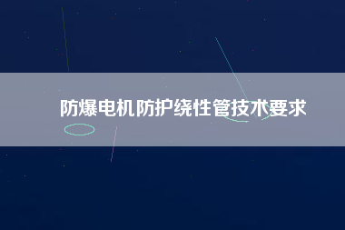 防爆電機(jī)防護(hù)繞性管技術(shù)要求