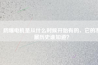 防爆電機(jī)是從什么時(shí)候開始有的，它的發(fā)展歷史誰知道？