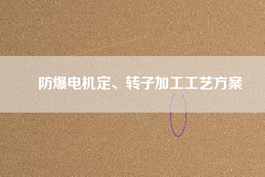 防爆電機定、轉(zhuǎn)子加工工藝方桉