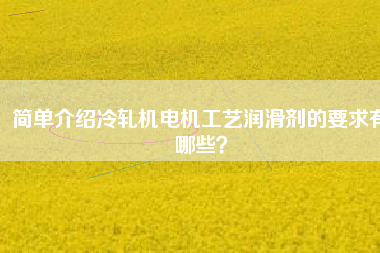 簡單介紹冷軋機電機工藝潤滑劑的要求有哪些？